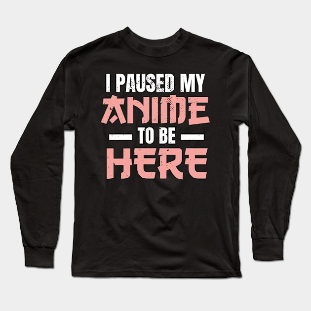 I Paused My Anime To Be Here Anime Merch Otaku Long Sleeve T-Shirt by wbdesignz